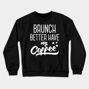 Brunch Better Have My Coffee Crewneck Sweatshirt